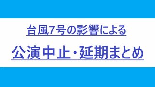 【まとめ】台風７号の影響による公演中止・延期【１５日１４時半 現在】